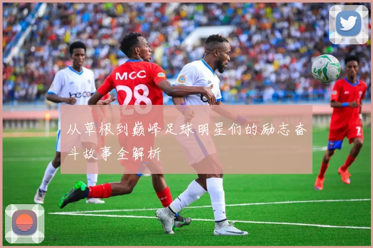 从草根到巅峰足球明星们的励志奋斗故事全解析
