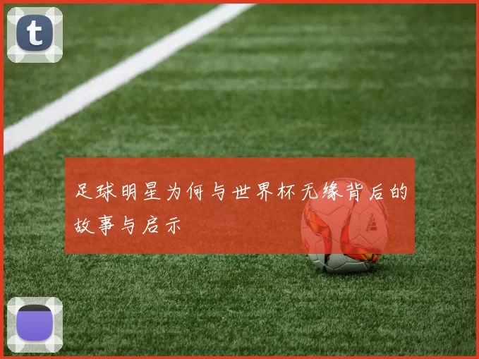 足球明星为何与世界杯无缘背后的故事与启示