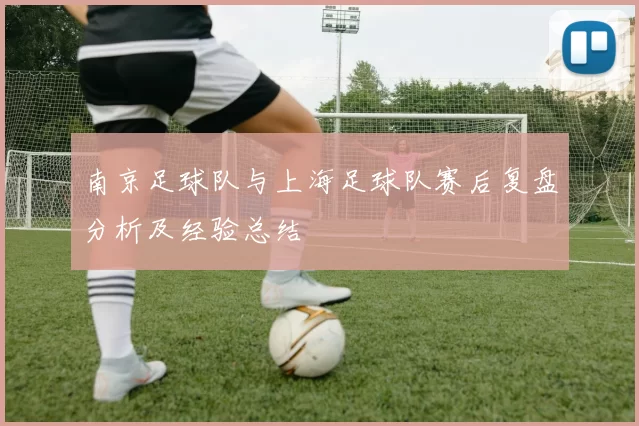 南京足球队与上海足球队赛后复盘分析及经验总结