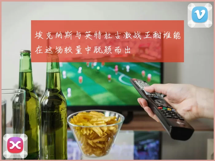 埃克纳斯与英特杜古激战正酣谁能在这场较量中脱颖而出