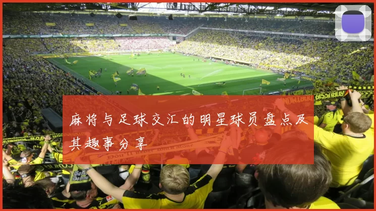 麻将与足球交汇的明星球员盘点及其趣事分享
