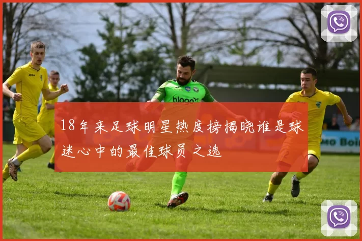 18年来足球明星热度榜揭晓谁是球迷心中的最佳球员之选
