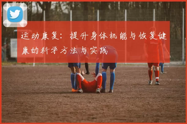 运动康复：提升身体机能与恢复健康的科学方法与实践