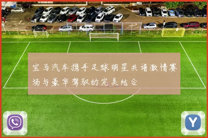 宝马汽车携手足球明星共谱激情赛场与豪华驾驭的完美结合