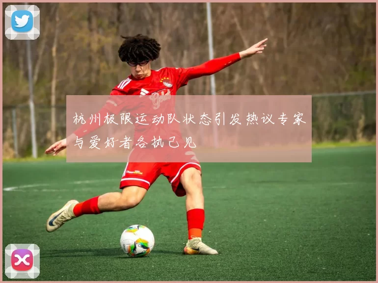 杭州极限运动队状态引发热议专家与爱好者各执己见