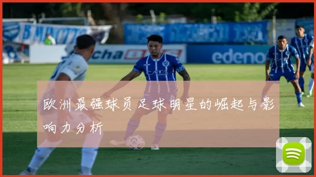 欧洲最强球员足球明星的崛起与影响力分析