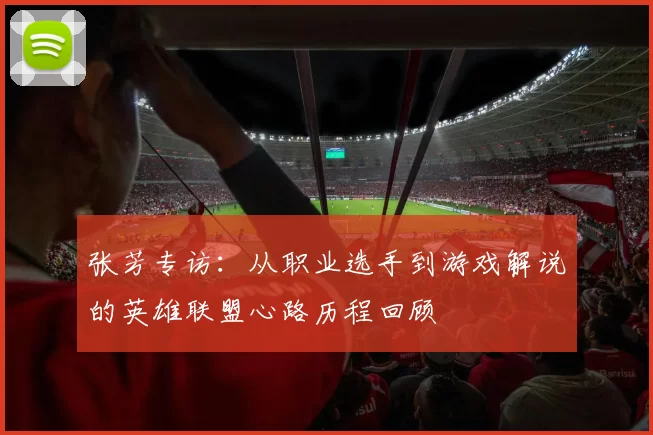 张芳专访：从职业选手到游戏解说的英雄联盟心路历程回顾