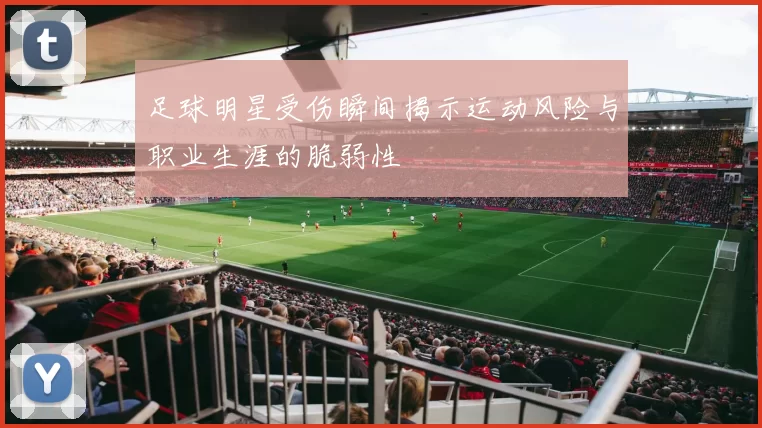 足球明星受伤瞬间揭示运动风险与职业生涯的脆弱性