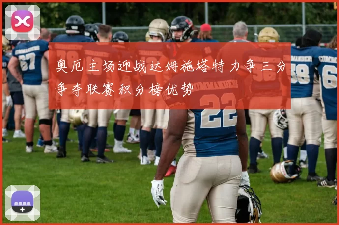 奥厄主场迎战达姆施塔特力争三分争夺联赛积分榜优势