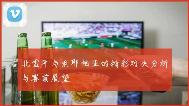 北雪平与利耶帕亚的精彩对决分析与赛前展望