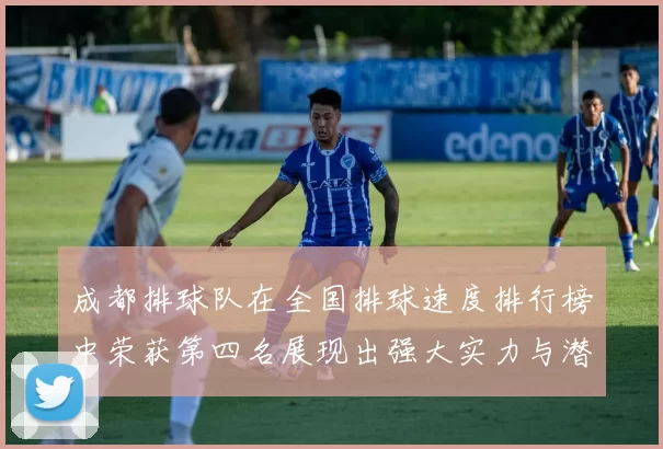 成都排球队在全国排球速度排行榜中荣获第四名展现出强大实力与潜力