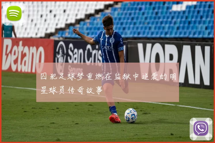 囚犯足球梦重燃在监狱中逆袭的明星球员传奇故事