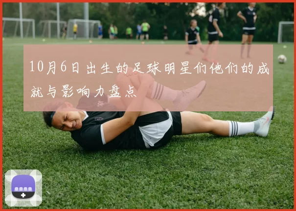 10月6日出生的足球明星们他们的成就与影响力盘点