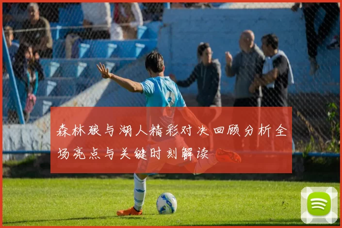 森林狼与湖人精彩对决回顾分析全场亮点与关键时刻解读