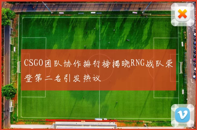CSGO团队协作排行榜揭晓RNG战队荣登第二名引发热议