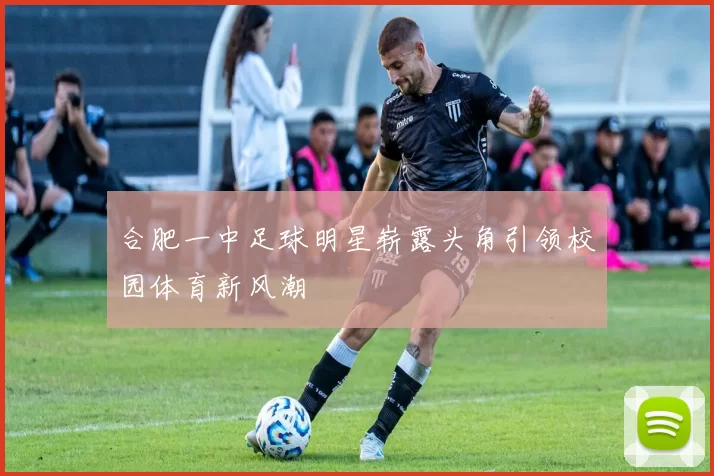 合肥一中足球明星崭露头角引领校园体育新风潮