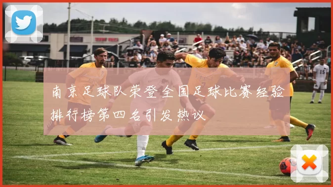 南京足球队荣登全国足球比赛经验排行榜第四名引发热议