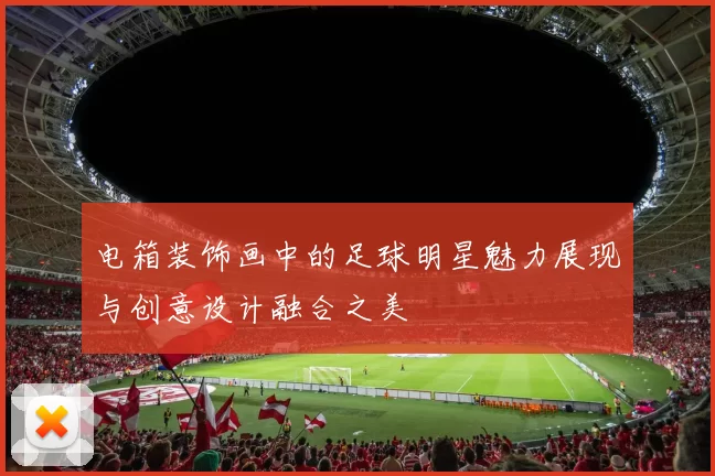 电箱装饰画中的足球明星魅力展现与创意设计融合之美