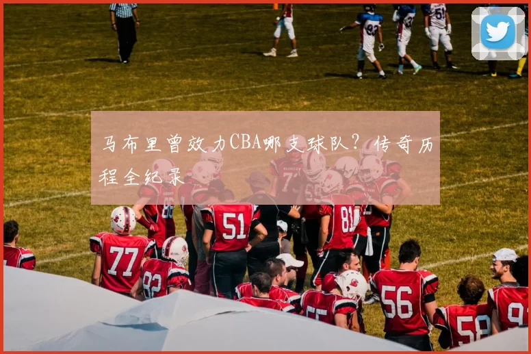 马布里曾效力CBA哪支球队？传奇历程全纪录
