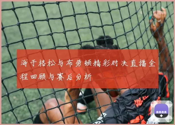 海于格松与布劳顿精彩对决直播全程回顾与赛后分析