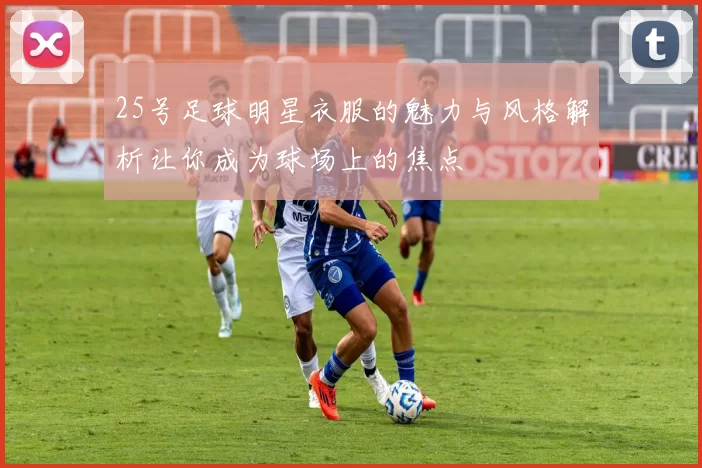 25号足球明星衣服的魅力与风格解析让你成为球场上的焦点