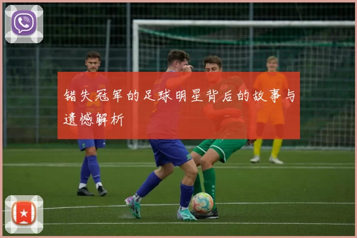 错失冠军的足球明星背后的故事与遗憾解析