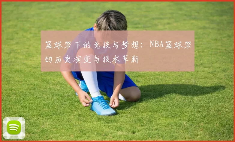 篮球架下的竞技与梦想：NBA篮球架的历史演变与技术革新