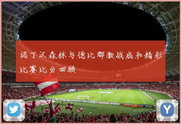 诺丁汉森林与德比郡激战成和精彩比赛比分回顾