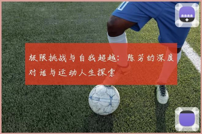 极限挑战与自我超越：陈芳的深度对话与运动人生探索