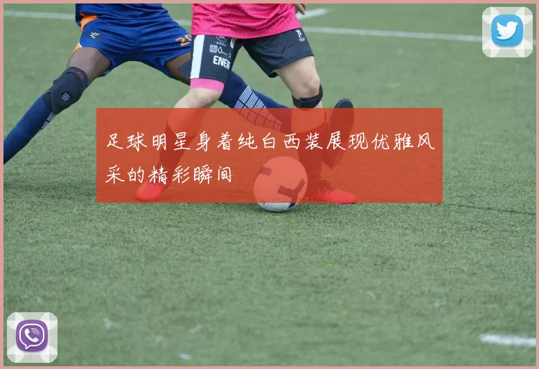 足球明星身着纯白西装展现优雅风采的精彩瞬间