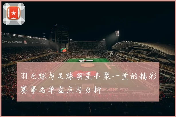 羽毛球与足球明星齐聚一堂的精彩赛事名单盘点与分析