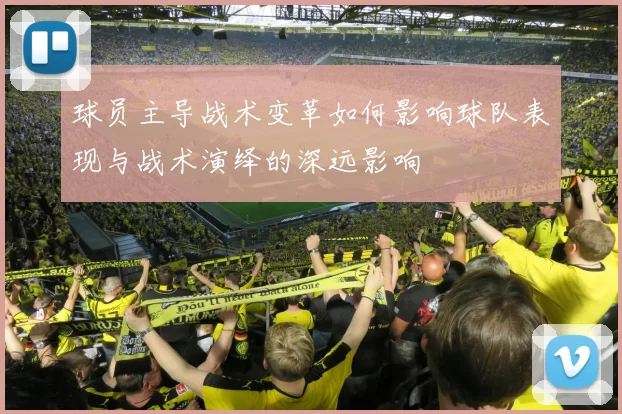 球员主导战术变革如何影响球队表现与战术演绎的深远影响