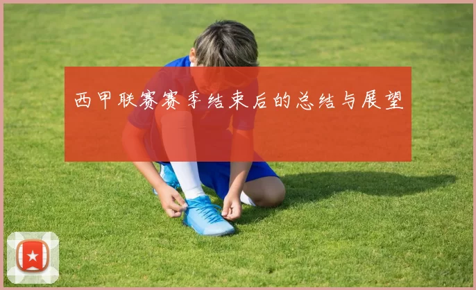 西甲联赛赛季结束后的总结与展望