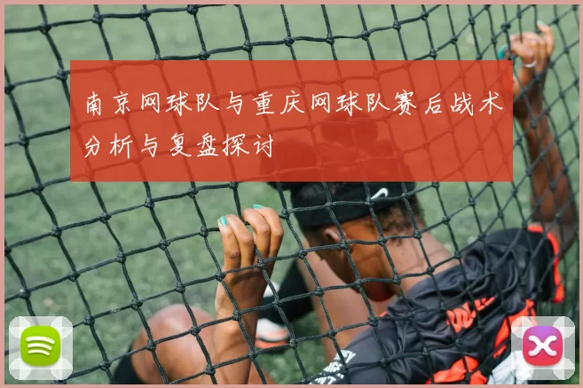 南京网球队与重庆网球队赛后战术分析与复盘探讨