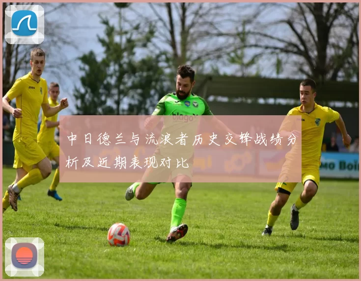 中日德兰与流浪者历史交锋战绩分析及近期表现对比