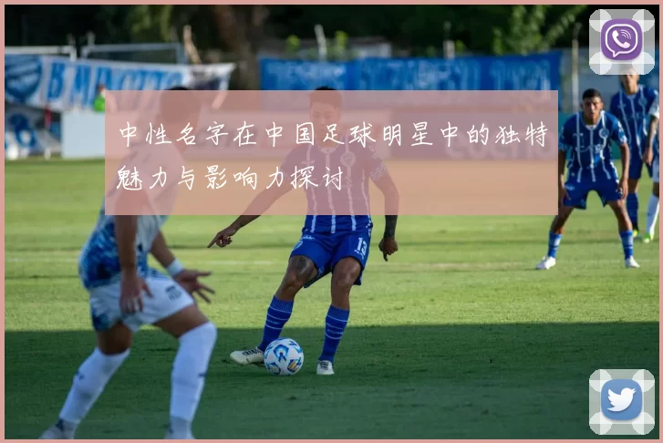 中性名字在中国足球明星中的独特魅力与影响力探讨