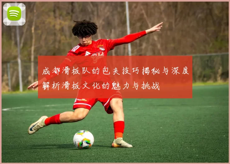 成都滑板队的包夹技巧揭秘与深度解析滑板文化的魅力与挑战