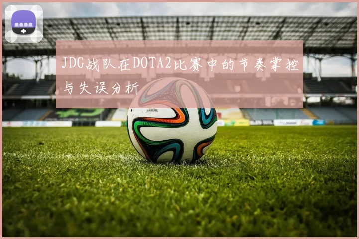 JDG战队在DOTA2比赛中的节奏掌控与失误分析
