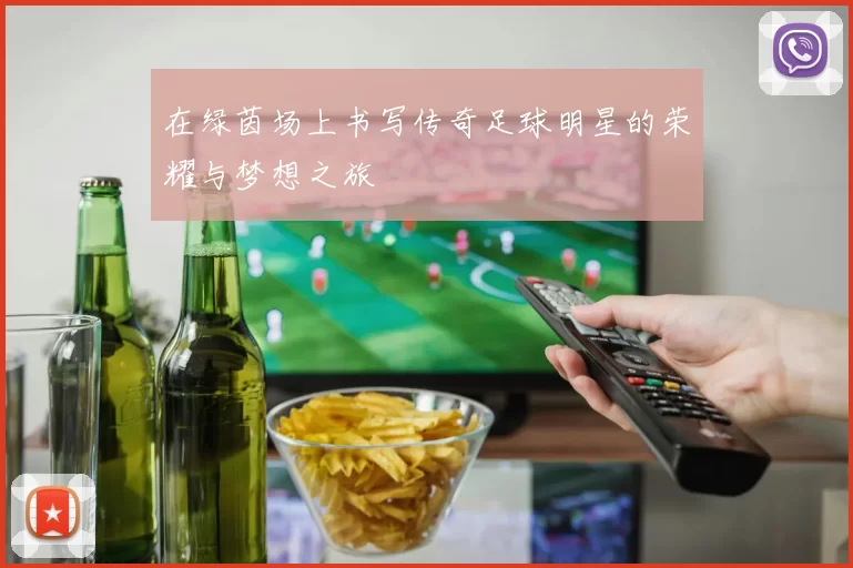在绿茵场上书写传奇足球明星的荣耀与梦想之旅