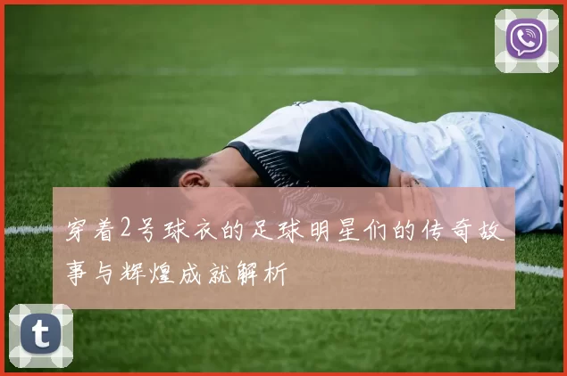 穿着2号球衣的足球明星们的传奇故事与辉煌成就解析