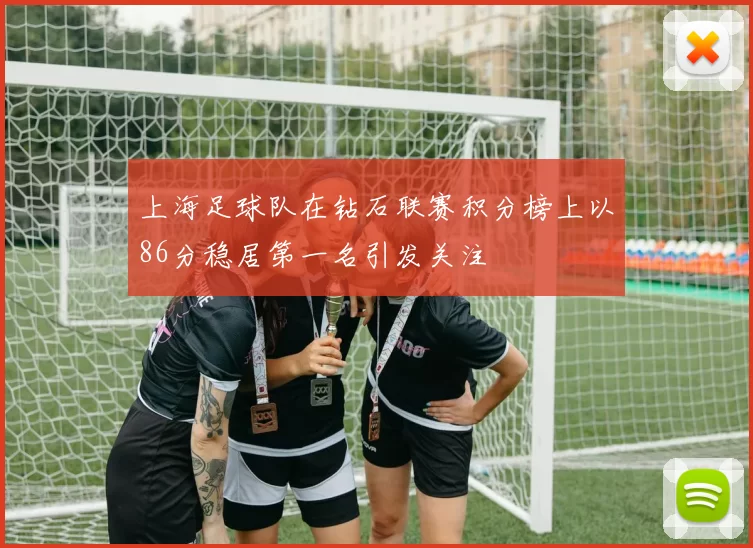 上海足球队在钻石联赛积分榜上以86分稳居第一名引发关注