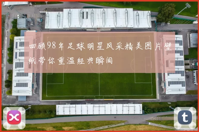 回顾98年足球明星风采精美图片壁纸带你重温经典瞬间