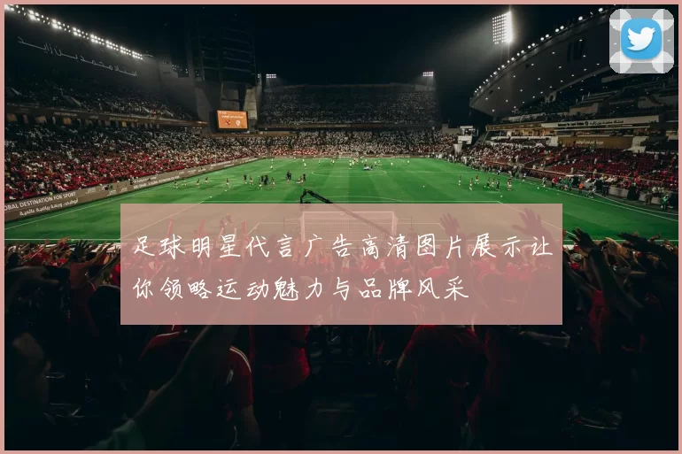 足球明星代言广告高清图片展示让你领略运动魅力与品牌风采