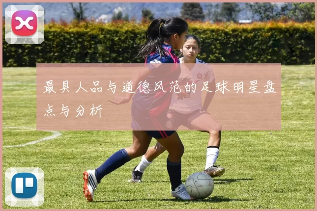 最具人品与道德风范的足球明星盘点与分析