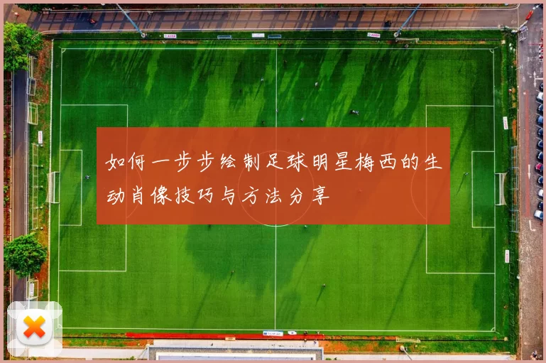 如何一步步绘制足球明星梅西的生动肖像技巧与方法分享