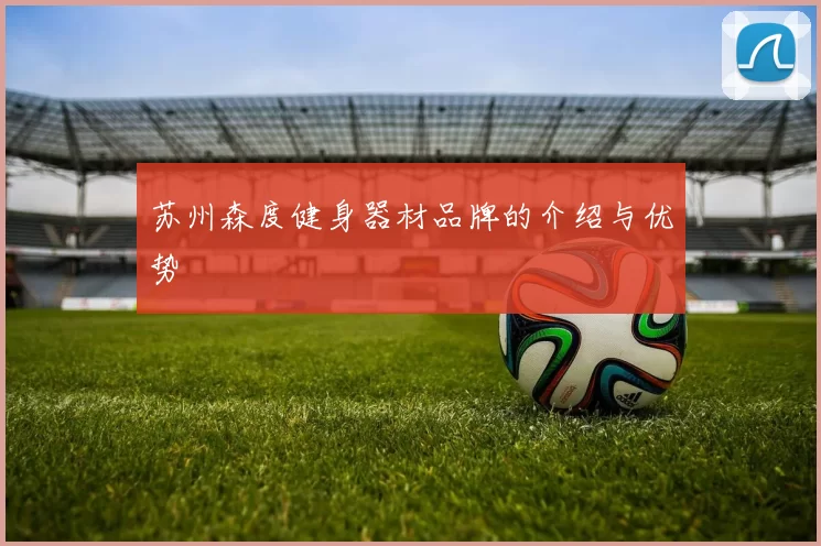 苏州森度健身器材品牌的介绍与优势