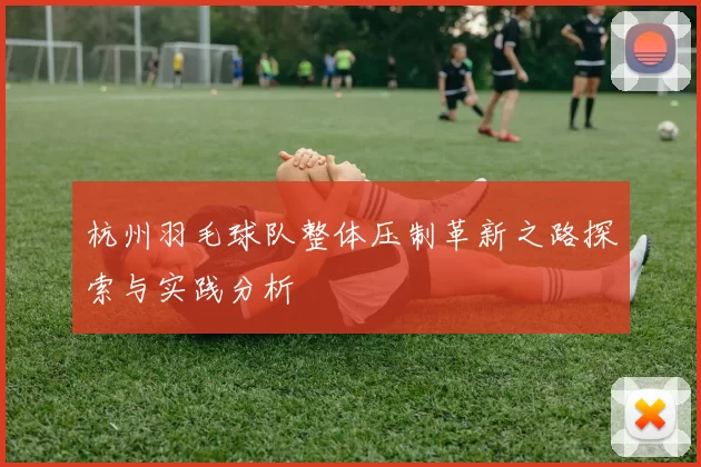 杭州羽毛球队整体压制革新之路探索与实践分析