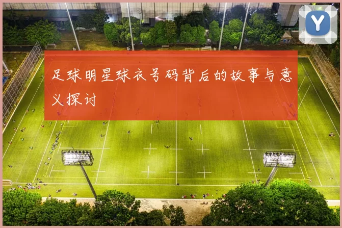 足球明星球衣号码背后的故事与意义探讨