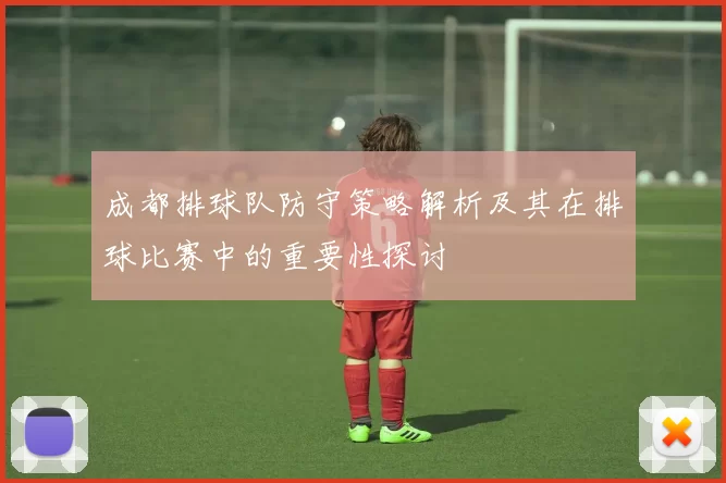 成都排球队防守策略解析及其在排球比赛中的重要性探讨