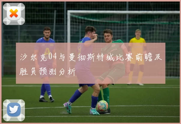 沙尔克04与曼彻斯特城比赛前瞻及胜负预测分析
